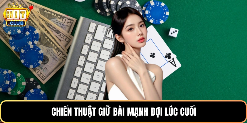 Chiến thuật giữ bài mạnh đợi lúc cuối