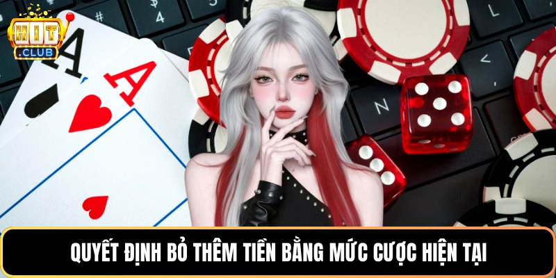 Quyết định bỏ thêm tiền bằng mức cược hiện tại