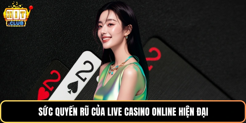 Sức quyến rũ của live casino online hiện đại