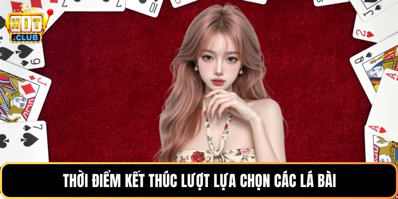 Thời điểm kết thúc lượt lựa chọn các lá bài