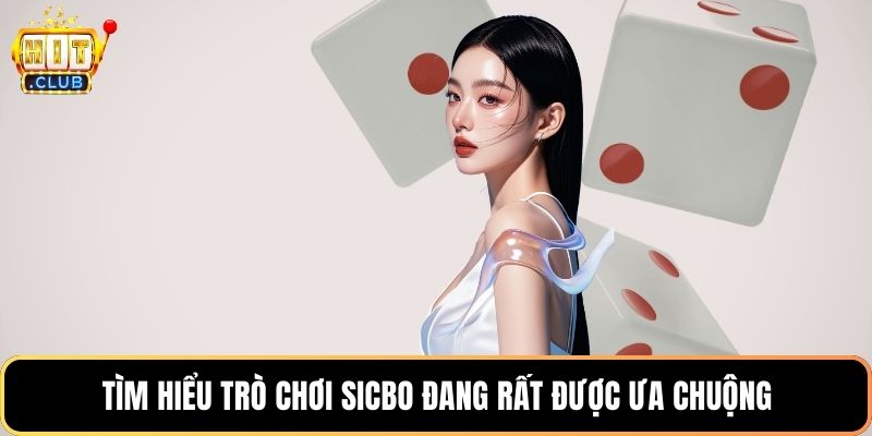 Tìm hiểu trò chơi Sicbo đang rất được ưa chuộng