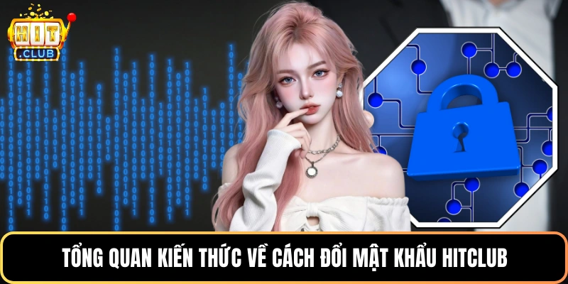 Tổng quan kiến thức về cách đổi mật khẩu HitClub