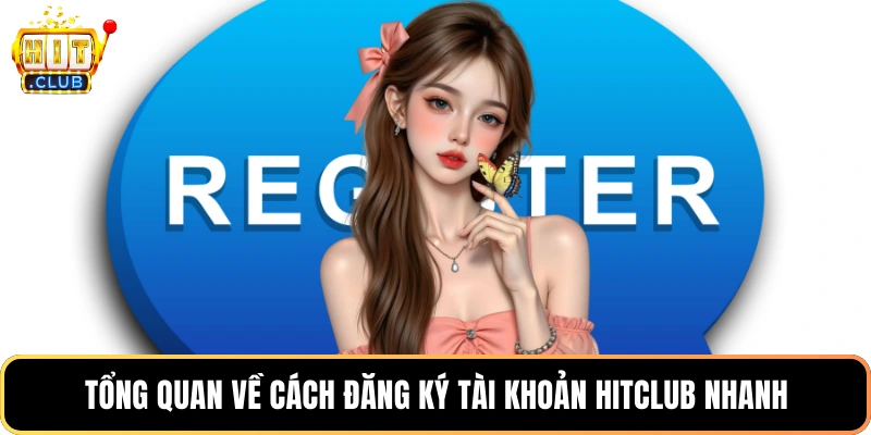 Tổng quan về cách đăng ký tài khoản HitClub nhanh