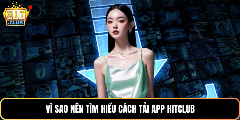 Vì sao nên tìm hiểu cách tải app HitClub